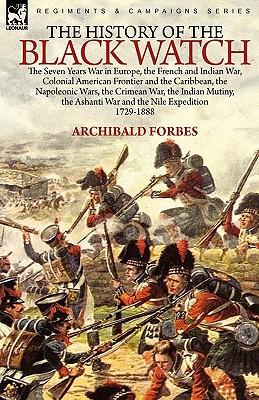 The History of the Black Watch: the Seven Years War in Europe, the French and Indian War, Colonial American Frontier and the Caribbean, the Napoleonic