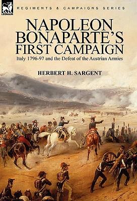 Napoleon Bonaparte's First Campaign: Italy 1796-97 and the Defeat of the Austrian Armies