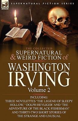 The Collected Supernatural and Weird Fiction of Washington Irving: Volume 2-Including Three Novelettes 'The Legend of Sleepy Hollow, ' 'Dolph Heyliger Subscription