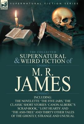 The Collected Supernatural & Weird Fiction of M. R. James: The Novelette 'The Five Jars, ' the Classic Short Stories 'Canon Alberic's Scrap-Book, ' 'l