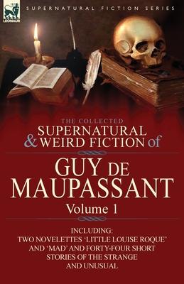 The Collected Supernatural and Weird Fiction of Guy de Maupassant: Volume 1-Including Two Novelettes 'Little Louise Roque' and 'Mad' and Forty-Four Sh Subscription
