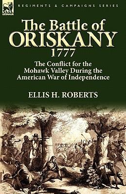 The Battle of Oriskany 1777: the Conflict for the Mohawk Valley During the American War of Independence