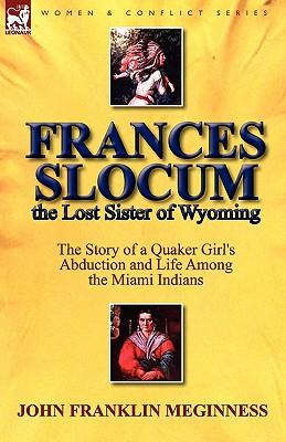 Frances Slocum the Lost Sister of Wyoming: The Story of a Quaker Girl's Abduction and Life Among the Miami Indians