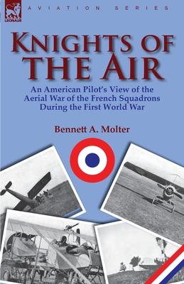 Knights of the Air: an American Pilot's View of the Aerial War of the French Squadrons During the First World War