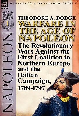 Warfare in the Age of Napoleon-Volume 1: The Revolutionary Wars Against the First Coalition in Northern Europe and the Italian Campaign, 1789-1797