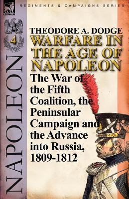 Warfare in the Age of Napoleon-Volume 4: The War of the Fifth Coalition, the Peninsular Campaign and the Invasion of Russia, 1809-1812