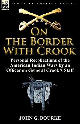 On the Border with Crook: Personal Recollections of the American Indian Wars by an Officer on General Crook's Staff