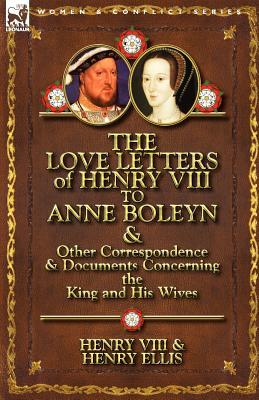 The Love Letters of Henry VIII to Anne Boleyn & Other Correspondence & Documents Concerning the King and His Wives