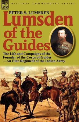 Lumsden of the Guides: The Life and Campaigns of the Founder of the Corps of Guides-An Elite Regiment of the Indian Army