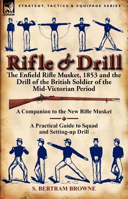 Rifle & Drill: the Enfield Rifle Musket, 1853 and the Drill of the British Soldier of the Mid-Victorian Period