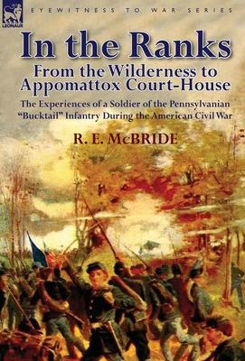 In the Ranks: From the Wilderness to Appomattox Court-House-The Experiences of a Soldier of the Pennsylvanian Bucktail Infantry Du