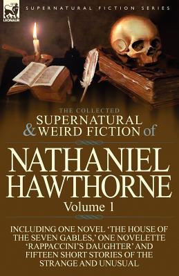 The Collected Supernatural and Weird Fiction of Nathaniel Hawthorne: Volume 1-Including One Novel 'The House of the Seven Gables, ' One Novelette 'Rap Subscription