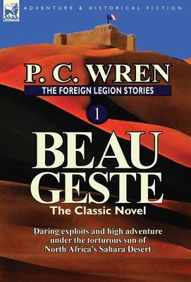 The Foreign Legion Stories 1: Beau Geste: Daring Exploits and High Adventure Under the Torturous Sun of North Africa's Sahara Desert