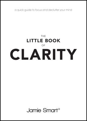 The Little Book of Clarity: A Quick Guide to Focus and Declutter Your Mind