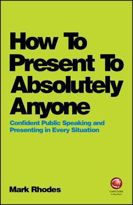 How to Present to Absolutely Anyone: Confident Public Speaking and Presenting in Every Situation