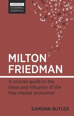 Milton Friedman: A Concise Guide to the Ideas and Influence of the Free-Market Economist