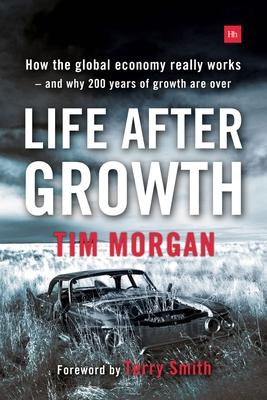 Life After Growth: How the global economy really works - and why 200 years of growth are over