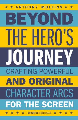 Beyond the Hero's Journey: Crafting Powerful and Original Character Arcs for the Screen