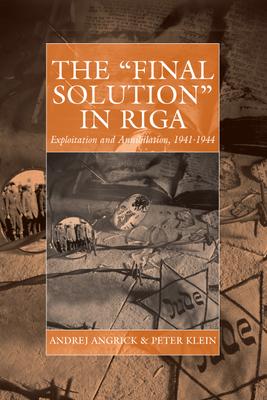 The 'Final Solution' in Riga: Exploitation and Annihilation, 1941-1944