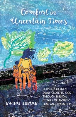 Comfort in Uncertain Times: Helping children draw close to God through biblical stories of anxiety, loss and transition