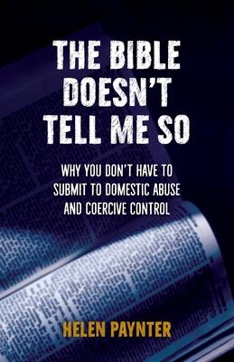 The Bible Doesn't Tell Me So: Why you don't have to submit to domestic abuse and coercive control