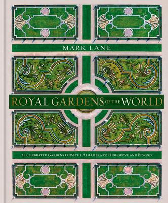 Royal Gardens of the World: 21 Celebrated Gardens from the Alhambra to Highgrove and Beyond