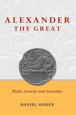 Alexander the Great: Myth, Genesis and Sexuality