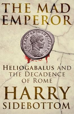 The Mad Emperor: Heliogabalus and the Decadence of Rome