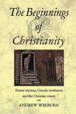 The Beginnings of Christianity: Essene Mystery, Gnostic Revelation and the Christian Vision