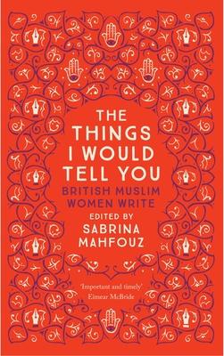 The Things I Would Tell You: British Muslim Women Write