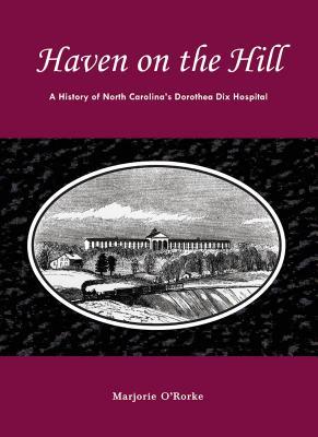 Haven on the Hill: The History of North Carolina's Dorothea Dix Hospital