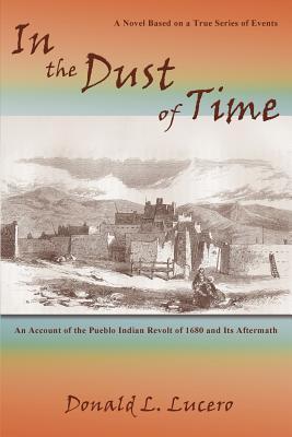 In the Dust of Time: A Novel Based on a True Series of Events: An Account of the Pueblo Indian Revolt of 1680 and Its Aftermath