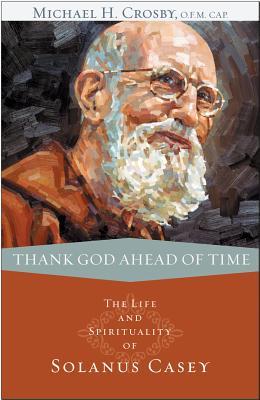 Thank God Ahead of Time: The Life and Spirituality of Solanus Casey