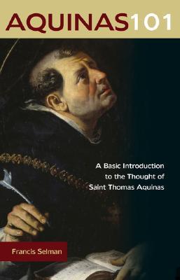 Aquinas 101: A Basic Introduction to the Thought of Saint Thomas Aquinas