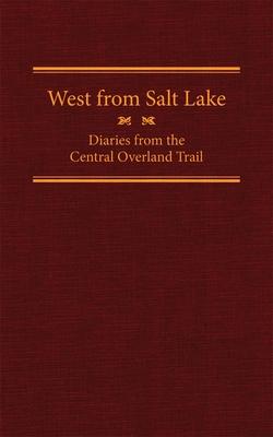 West from Salt Lake, Volume 23: Diaries from the Central Overland Trail