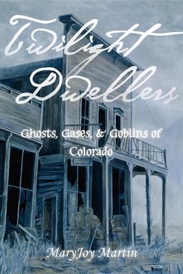 Twilight Dwellers: Ghosts, Gases, & Goblins of Colorado