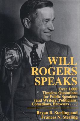 Will Rogers Speaks: Over 1000 Timeless Quotations for Public Speakers And Writers, Politicians, Comedians, Browsers...