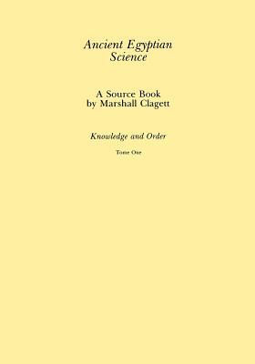 Ancient Egyptian Science, Vol. I: A Source Book, Knowledge and Order, Tome One, Memoirs, American Philosophical Society (Vol. 184)