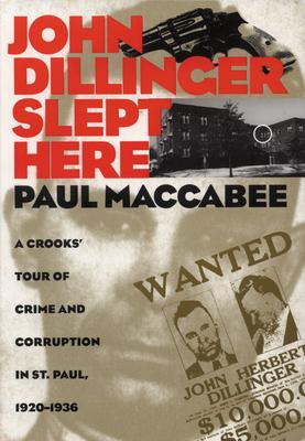 John Dillinger Slept Here: A Crooks' Tour of Crime and Corruption in St. Paul, 1920-1936