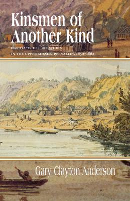 Kinsmen of Another Kind: Dakota-White Relations in the Upper Mississippi Valley, 1650-1862