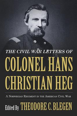 The Civil War Letters of Colonel Hans Christian Heg: A Norwegian Regiment in the American Civil War