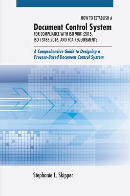 How to Establish a Document Control System for Compliance with ISO 9001: 2015, ISO 13485:2016, and FDA Requirements: A Comprehensive Guide to Designin