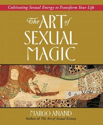 The Art of Sexual Magic: Cultivating Sexual Energy to Transform Your Life