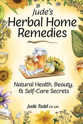 Jude's Herbal Home Remedies: Natural Health, Beauty & Home-Care Secrets