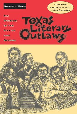 Texas Literary Outlaws: Six Writers in the Sixties and Beyond