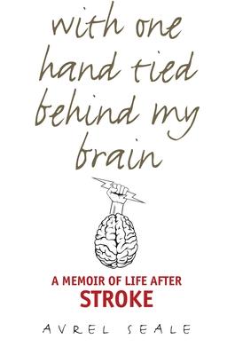 With One Hand Tied Behind My Brain: A Memoir of Life After Stroke