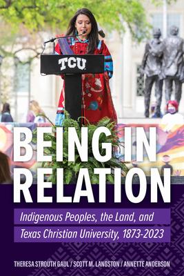 Being in Relation: Indigenous Peoples, the Land, and Texas Christian University, 1873-2023