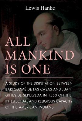 All Mankind Is One: A Study of the Disputation Between Bartolom de Las Casas and Juan Gins de Seplveda in 1550 on the Intellectual and