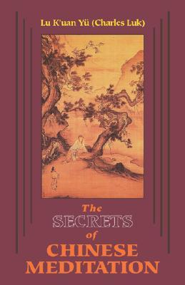 Secrets of Chinese Meditation: Self-Cultivation by Mind Control as Taught in the Ch'an, Mahayana and Taoist Schools in China