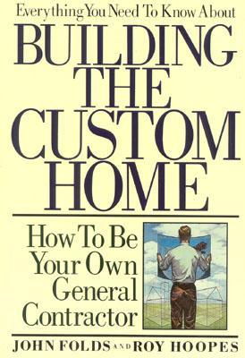 Everything You Need to Know About Building the Custom Home: How to Be Your Own General Contractor